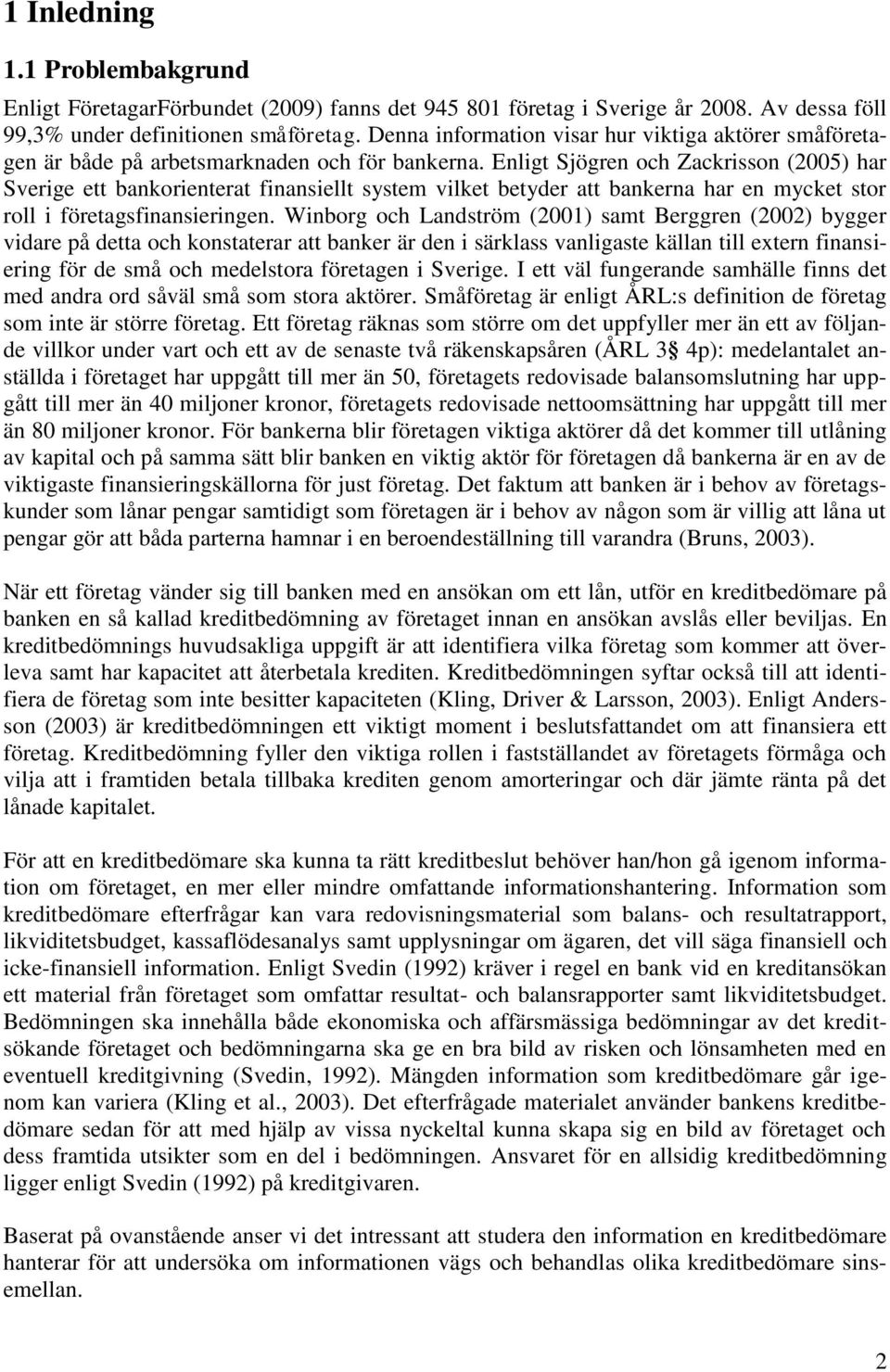 Enligt Sjögren och Zackrisson (2005) har Sverige ett bankorienterat finansiellt system vilket betyder att bankerna har en mycket stor roll i företagsfinansieringen.