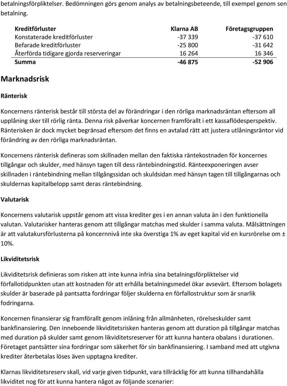 906 Marknadsrisk Ränterisk Koncernens ränterisk består till största del av förändringar i den rörliga marknadsräntan eftersom all upplåning sker till rörlig ränta.