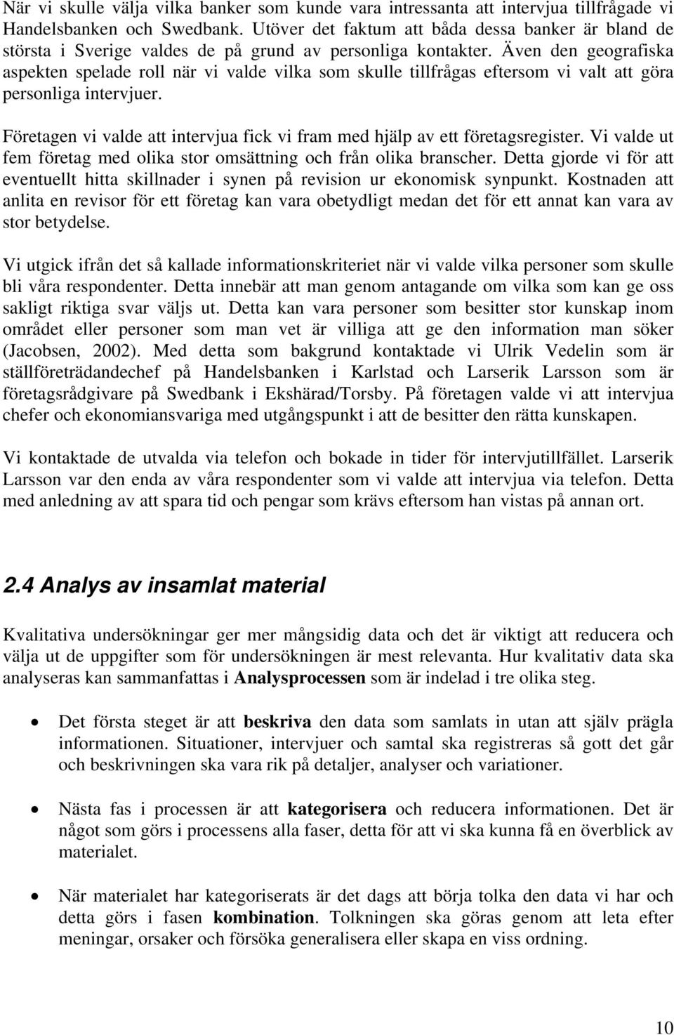 Även den geografiska aspekten spelade roll när vi valde vilka som skulle tillfrågas eftersom vi valt att göra personliga intervjuer.