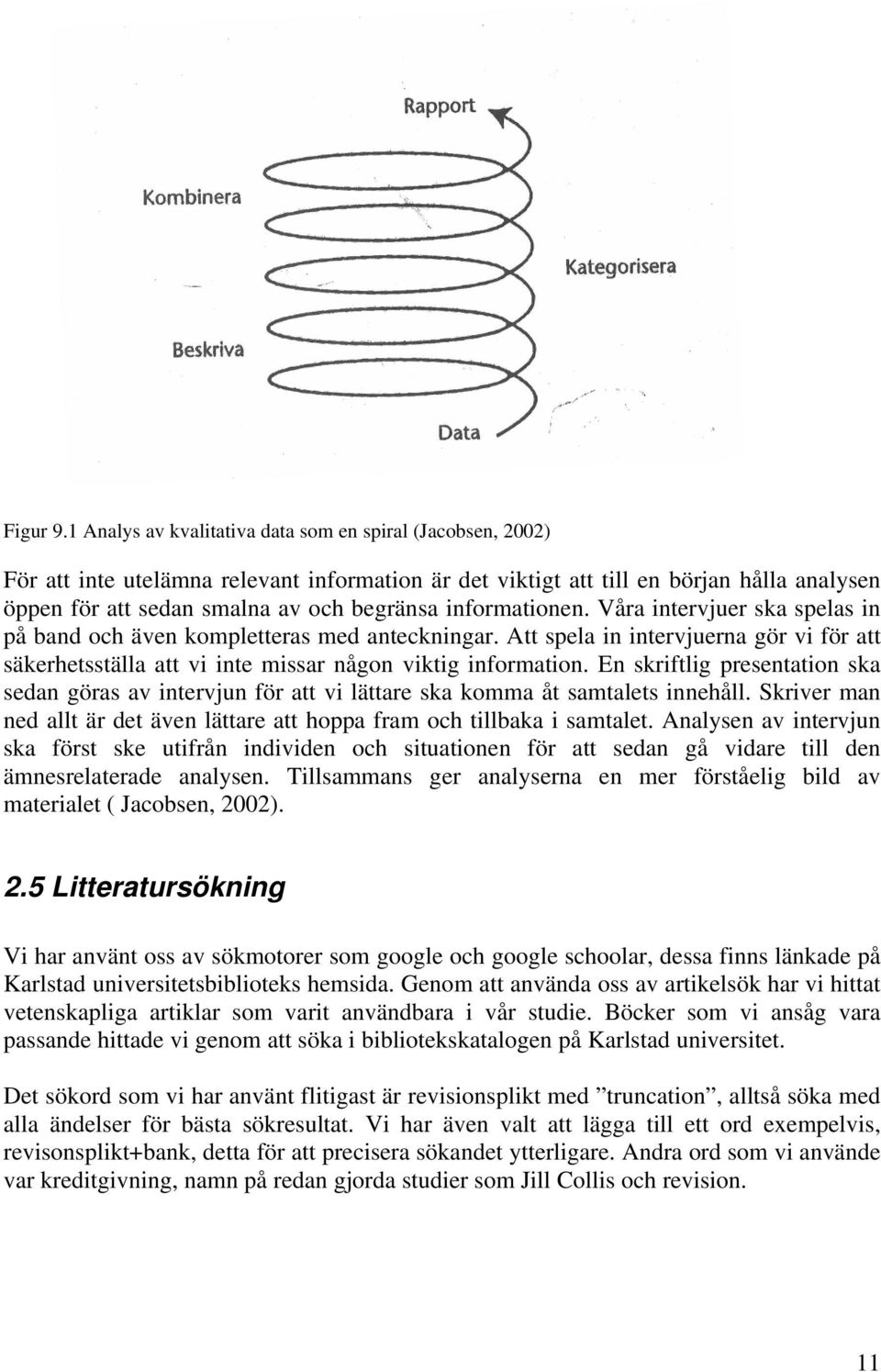 informationen. Våra intervjuer ska spelas in på band och även kompletteras med anteckningar. Att spela in intervjuerna gör vi för att säkerhetsställa att vi inte missar någon viktig information.