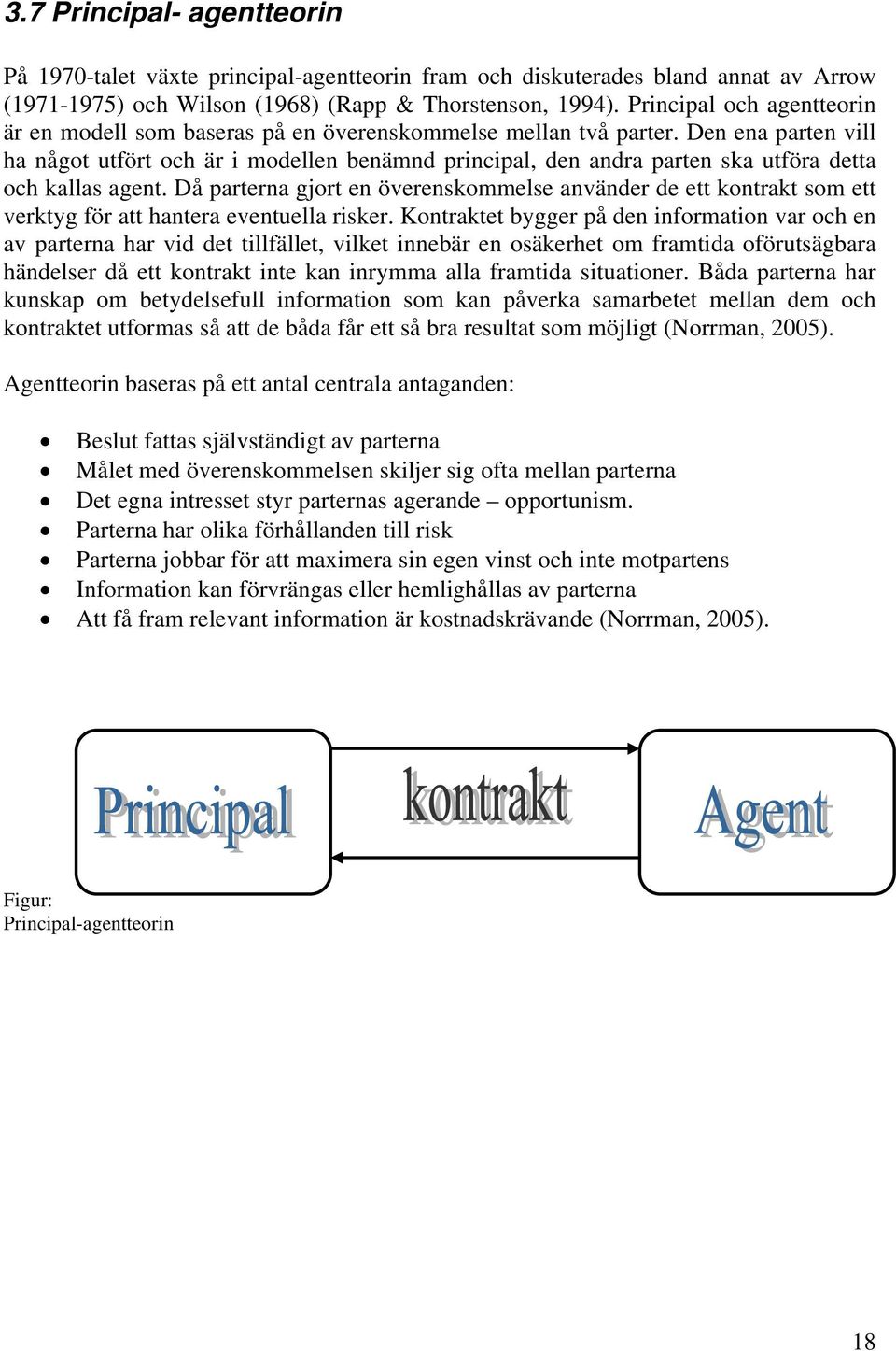 Den ena parten vill ha något utfört och är i modellen benämnd principal, den andra parten ska utföra detta och kallas agent.