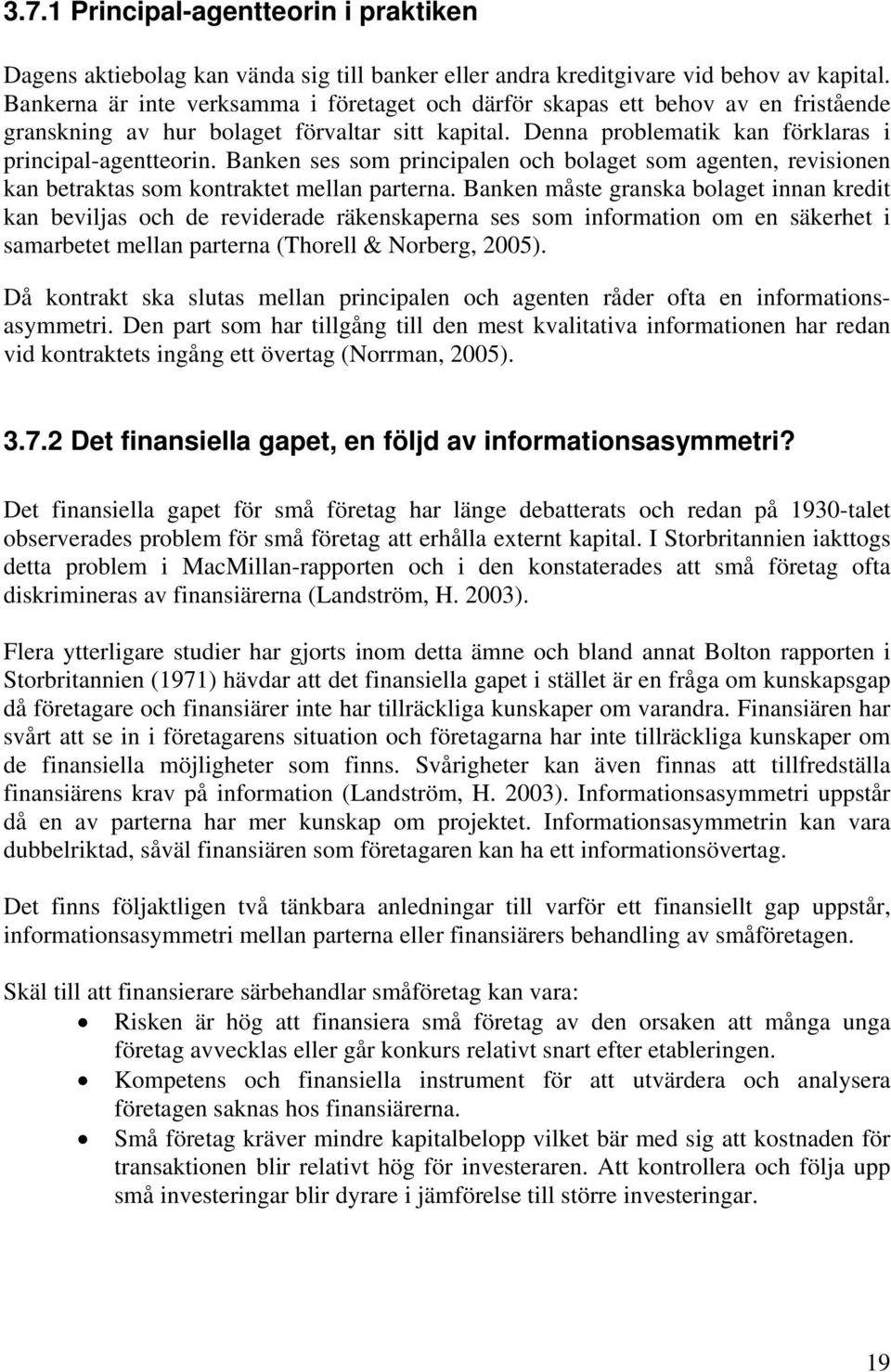 Banken ses som principalen och bolaget som agenten, revisionen kan betraktas som kontraktet mellan parterna.