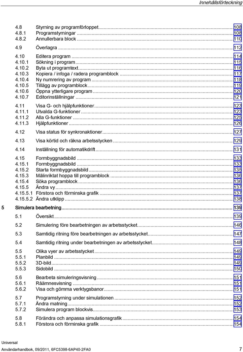 10.7 Editorinställningar...121 4.11 Visa G- och hjälpfunktioner...123 4.11.1 Utvalda G-funktioner...123 4.11.2 Alla G-funktioner...125 4.11.3 Hjälpfunktioner...126 4.