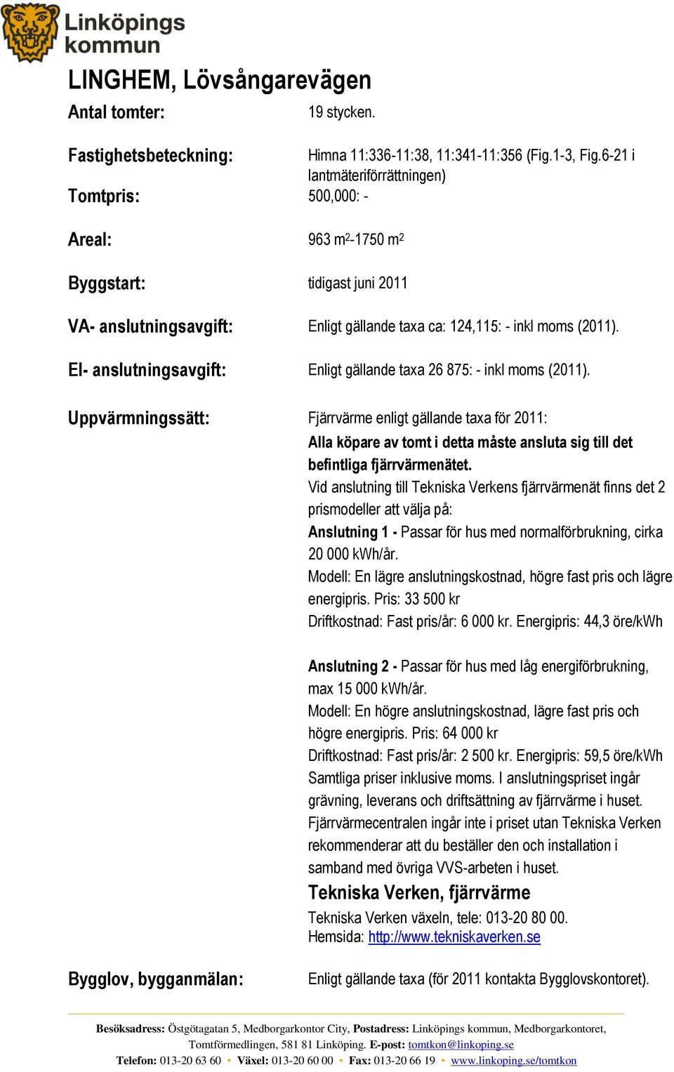 El- anslutningsavgift: Enligt gällande taxa 26 875: - inkl moms (2011).