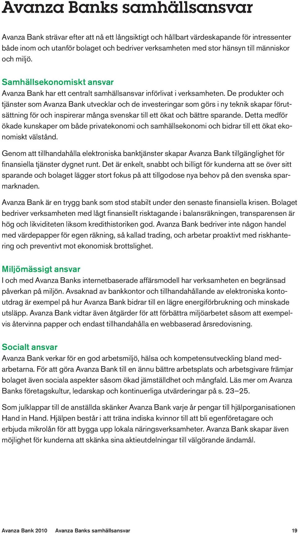 De produkter och tjänster som Avanza Bank utvecklar och de investeringar som görs i ny teknik skapar förutsättning för och inspirerar många svenskar till ett ökat och bättre sparande.