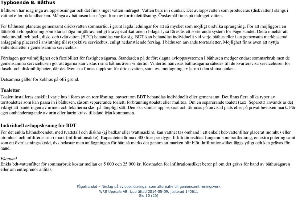 För båthusen planeras gemensamt dricksvatten sommartid, i grunt lagda ledningar för att så mycket som möjligt undvika sprängning.