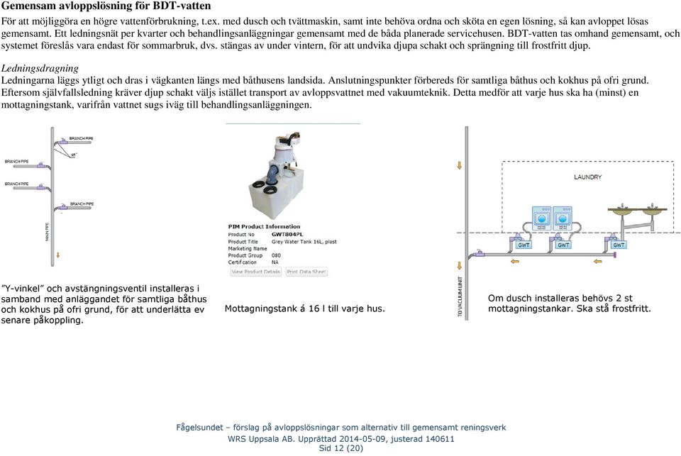 Ett ledningsnät per kvarter och behandlingsanläggningar gemensamt med de båda planerade servicehusen. BDT-vatten tas omhand gemensamt, och systemet föreslås vara endast för sommarbruk, dvs.