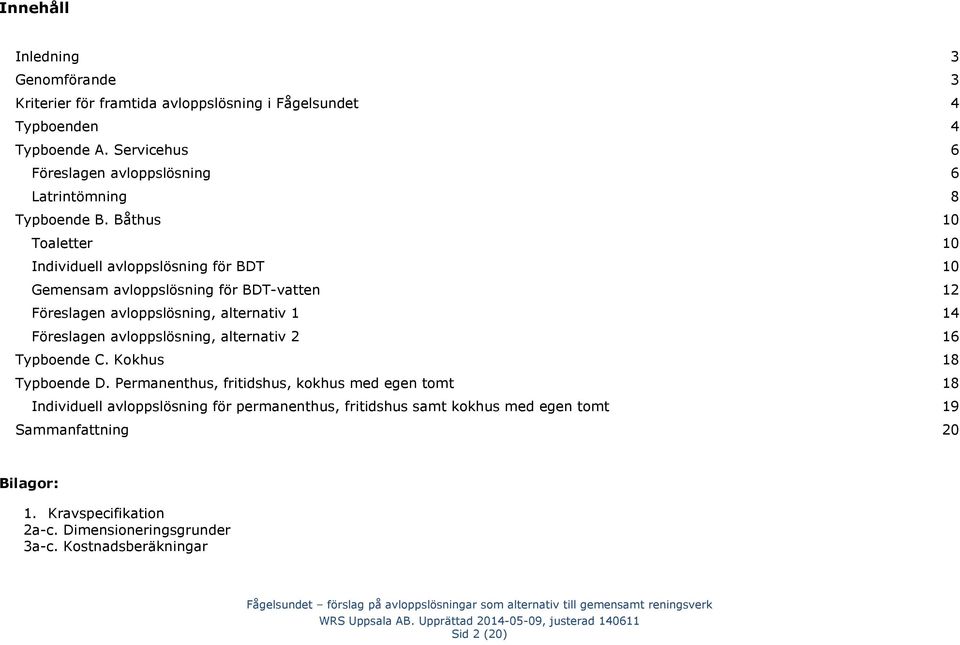 Båthus 10 Toaletter 10 Individuell avloppslösning för BDT 10 Gemensam avloppslösning för BDT-vatten 12 Föreslagen avloppslösning, alternativ 1 14 Föreslagen