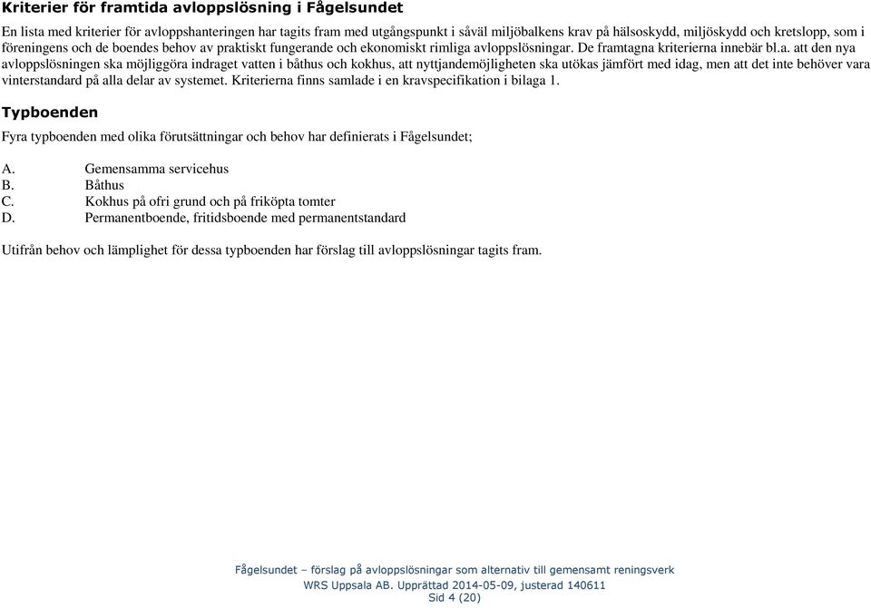 praktiskt fungerande och ekonomiskt rimliga avloppslösningar. De framtagna kriterierna innebär bl.a. att den nya avloppslösningen ska möjliggöra indraget vatten i båthus och kokhus, att