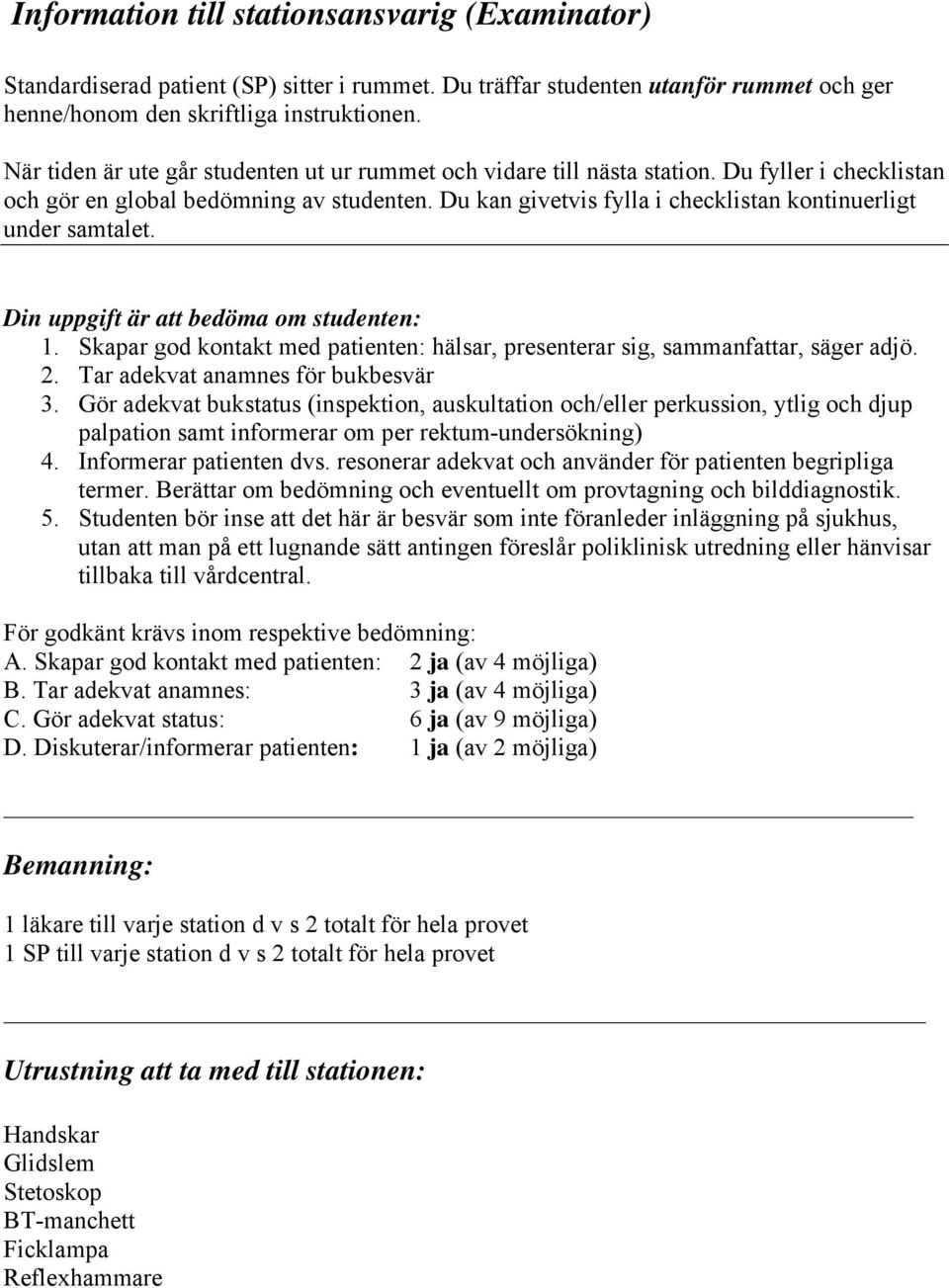 Du kan givetvis fylla i checklistan kontinuerligt under samtalet. Din uppgift är att bedöma om studenten: 1. Skapar god kontakt med patienten: hälsar, presenterar sig, sammanfattar, säger adjö. 2.