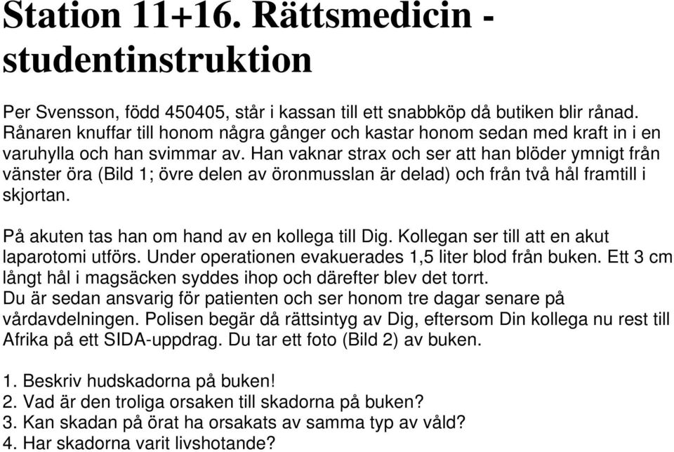 Han vaknar strax och ser att han blöder ymnigt från vänster öra (Bild 1; övre delen av öronmusslan är delad) och från två hål framtill i skjortan. På akuten tas han om hand av en kollega till Dig.