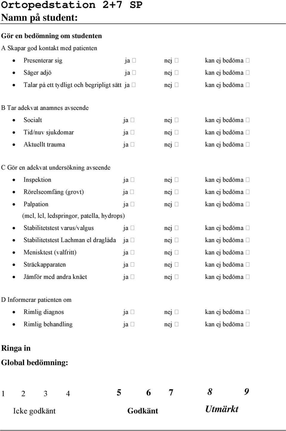 undersökning avseende Inspektion ja nej kan ej bedöma Rörelseomfång (grovt) ja nej kan ej bedöma Palpation ja nej kan ej bedöma (mcl, lcl, ledspringor, patella, hydrops) Stabilitetstest varus/valgus