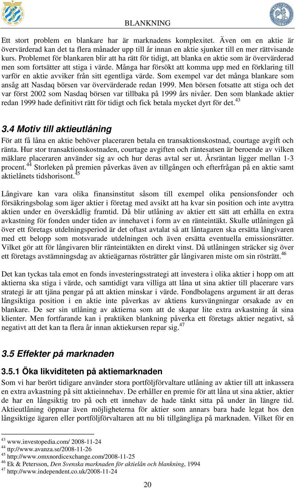 Många har försökt att komma upp med en förklaring till varför en aktie avviker från sitt egentliga värde. Som exempel var det många blankare som ansåg att Nasdaq börsen var övervärderade redan 1999.