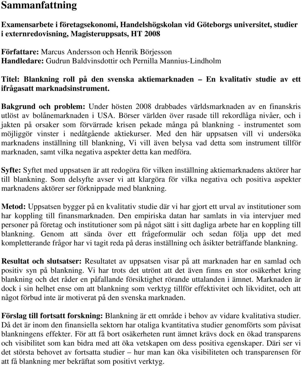 Bakgrund och problem: Under hösten 2008 drabbades världsmarknaden av en finanskris utlöst av bolånemarknaden i USA.
