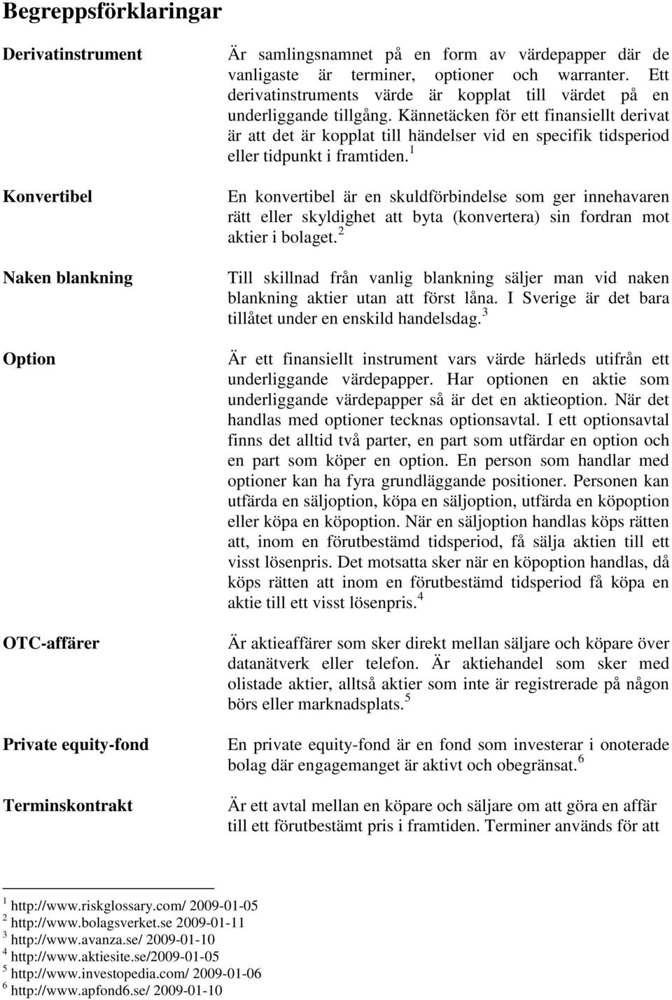 Kännetäcken för ett finansiellt derivat är att det är kopplat till händelser vid en specifik tidsperiod eller tidpunkt i framtiden.