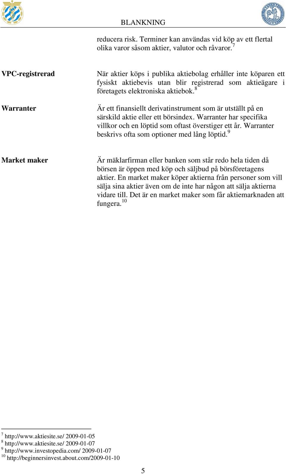 8 Är ett finansiellt derivatinstrument som är utställt på en särskild aktie eller ett börsindex. Warranter har specifika villkor och en löptid som oftast överstiger ett år.