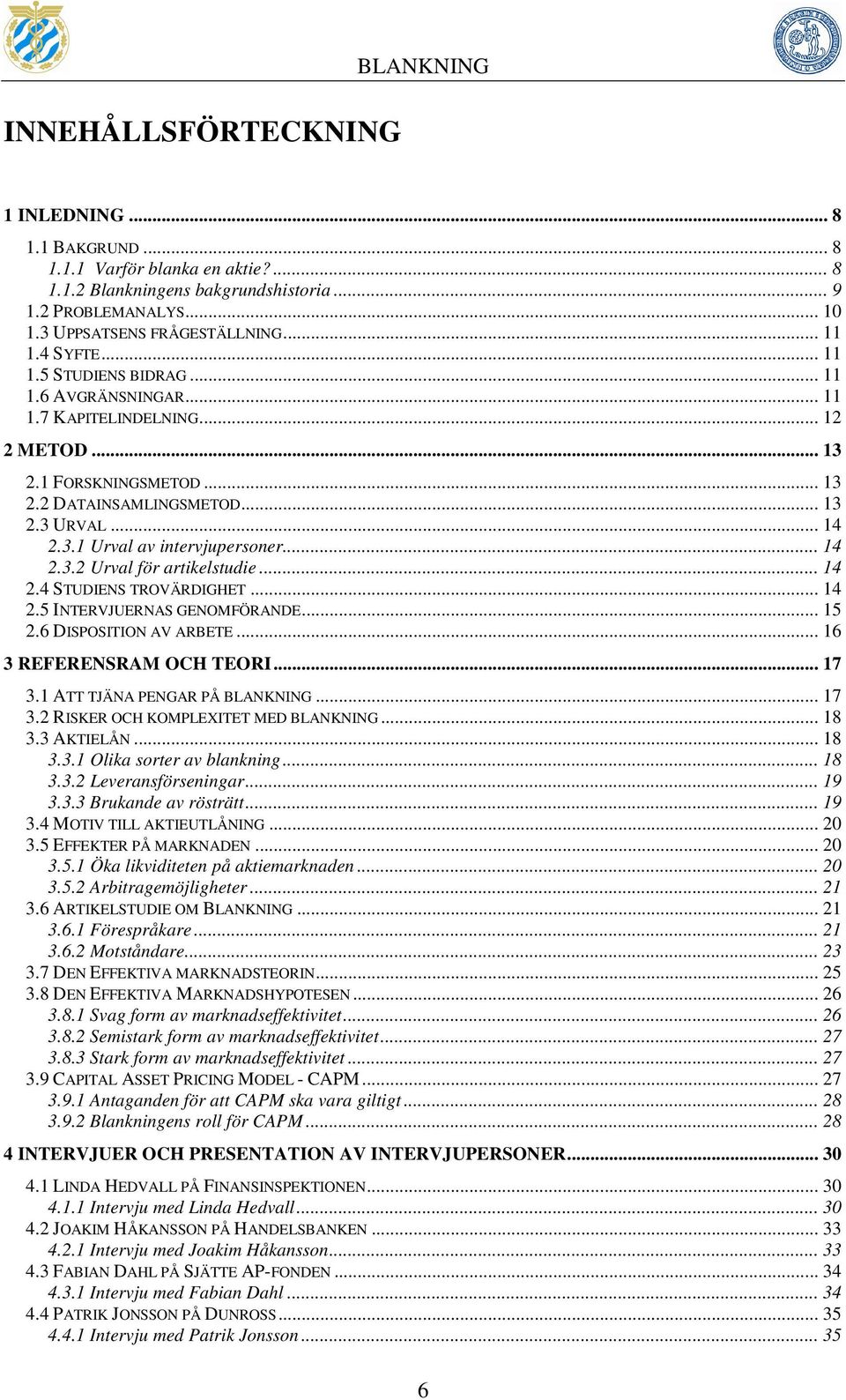 .. 14 2.3.2 Urval för artikelstudie... 14 2.4 STUDIENS TROVÄRDIGHET... 14 2.5 INTERVJUERNAS GENOMFÖRANDE... 15 2.6 DISPOSITION AV ARBETE... 16 3 REFERENSRAM OCH TEORI... 17 3.