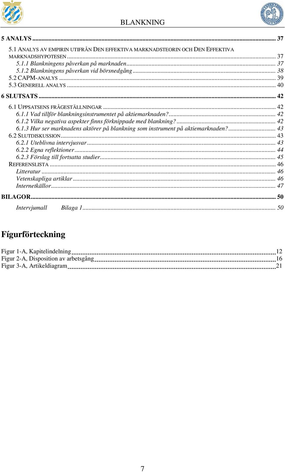 ... 42 6.1.3 Hur ser marknadens aktörer på blankning som instrument på aktiemarknaden?... 43 6.2 SLUTDISKUSSION... 43 6.2.1 Uteblivna intervjusvar... 43 6.2.2 Egna reflektioner... 44 6.2.3 Förslag till fortsatta studier.