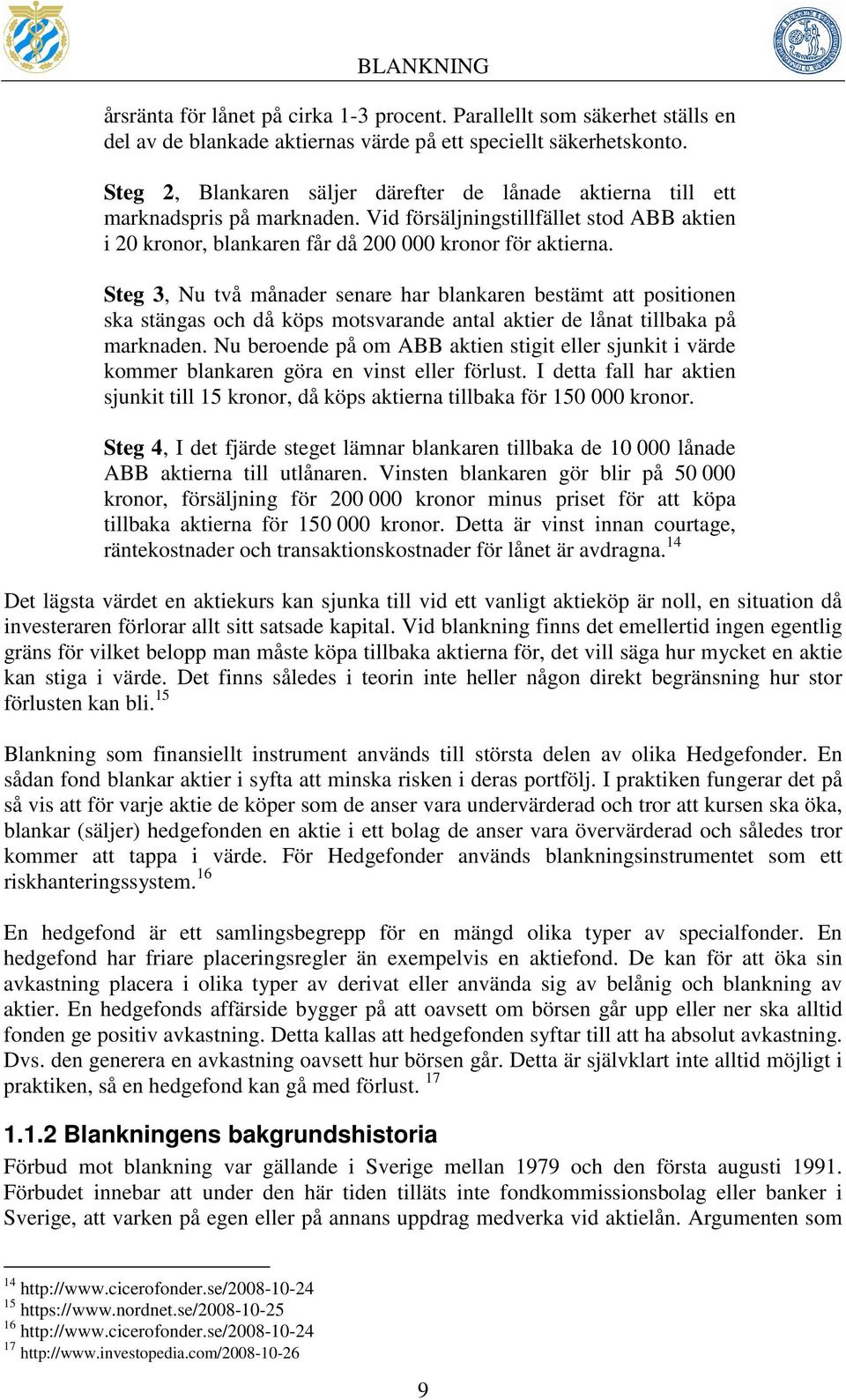 Steg 3, Nu två månader senare har blankaren bestämt att positionen ska stängas och då köps motsvarande antal aktier de lånat tillbaka på marknaden.