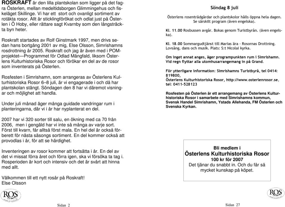 Roskraft startades av Rolf Ginstmark 1997, men drivs sedan hans bortgång 2001 av mig, Else Olsson, Simrishamns rosdrottning år 2005.