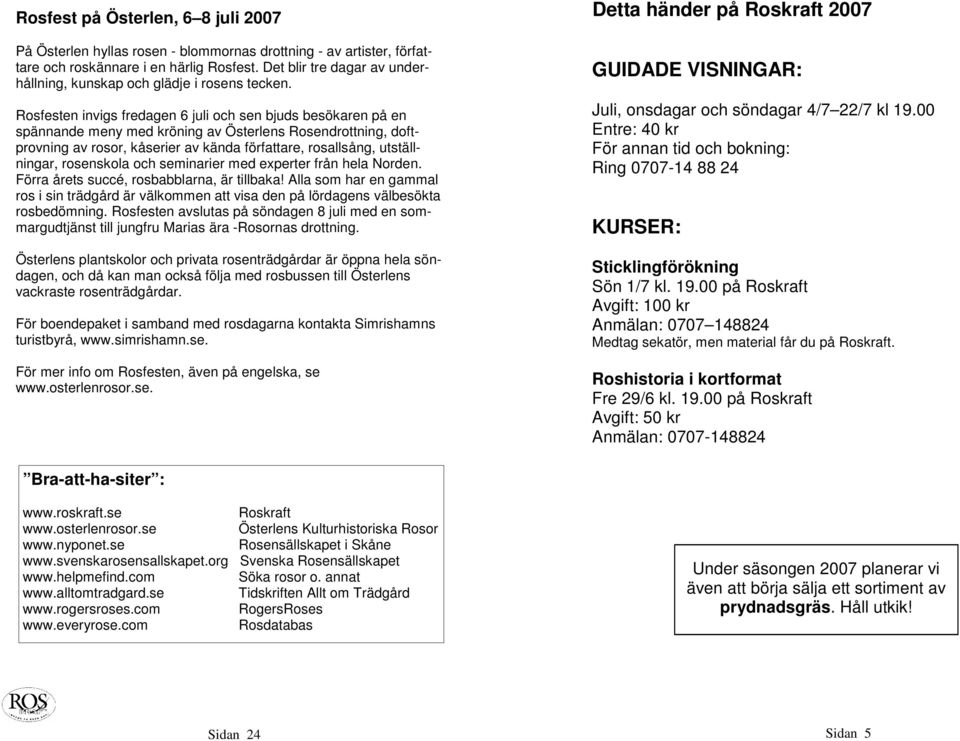 Rosfesten invigs fredagen 6 juli och sen bjuds besökaren på en spännande meny med kröning av Österlens Rosendrottning, doftprovning av rosor, kåserier av kända författare, llsång, utställningar,