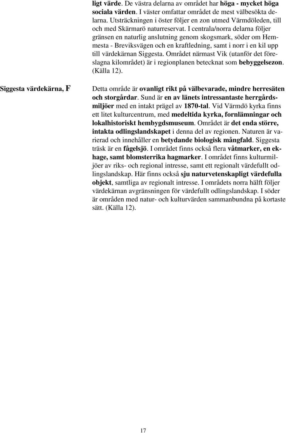 I centrala/norra delarna följer gränsen en naturlig anslutning genom skogsmark, söder om Hemmesta - Breviksvägen och en kraftledning, samt i norr i en kil upp till värdekärnan Siggesta.