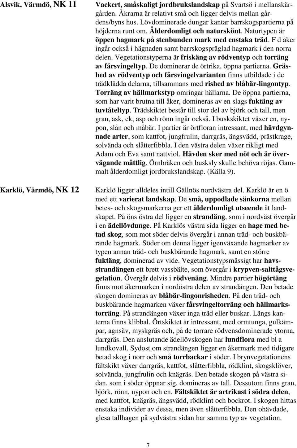 F d åker ingår också i hägnaden samt barrskogspräglad hagmark i den norra delen. Vegetationstyperna är friskäng av rödventyp och torräng av fårsvingeltyp. De dominerar de örtrika, öppna partierna.