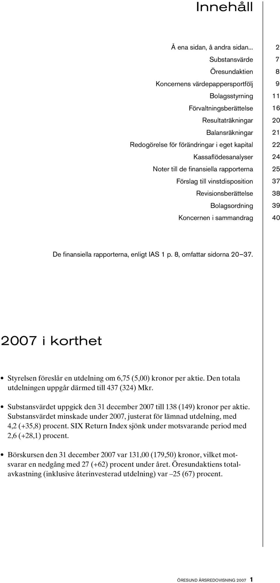 till de finansiella rapporterna Förslag till vinstdisposition Revisionsberättelse Bolagsordning i sammandrag 2 7 8 9 11 16 20 21 22 24 25 37 38 39 40 De finansiella rapporterna, enligt IAS 1 p.