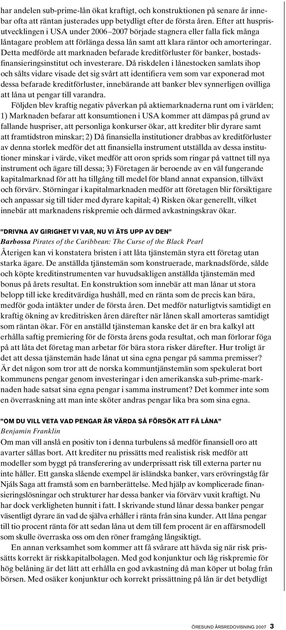 Detta medförde att marknaden befarade kredit förluster för banker, bostadsfinansieringsinstitut och investerare.