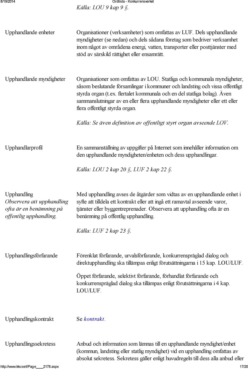 ensamrätt. handlande myndigheter Organisationer som omfattas av LOU. Statliga och kommunala myndigheter, såsom beslutande församlingar i kommuner och landsting och vissa offentligt styrda organ (t.ex.