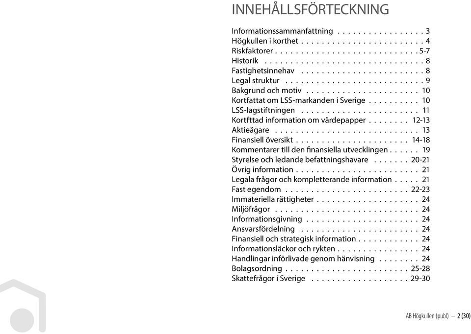 ...................... 11 Kortfttad information om värdepapper........ 12-13 Aktieägare............................ 13 Finansiell översikt...................... 14-18 Kommentarer till den finansiella utvecklingen.