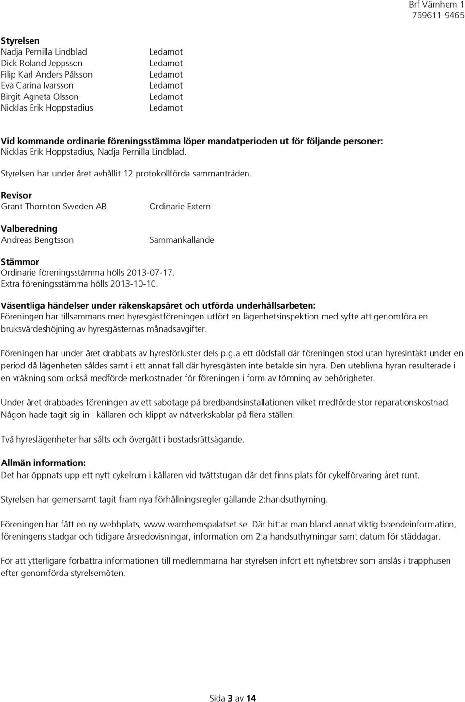 Revisor Grant Thornton Sweden AB Valberedning Andreas Bengtsson Ordinarie Extern Sammankallande Stämmor Ordinarie föreningsstämma hölls 2013-07-17. Extra föreningsstämma hölls 2013-10-10.