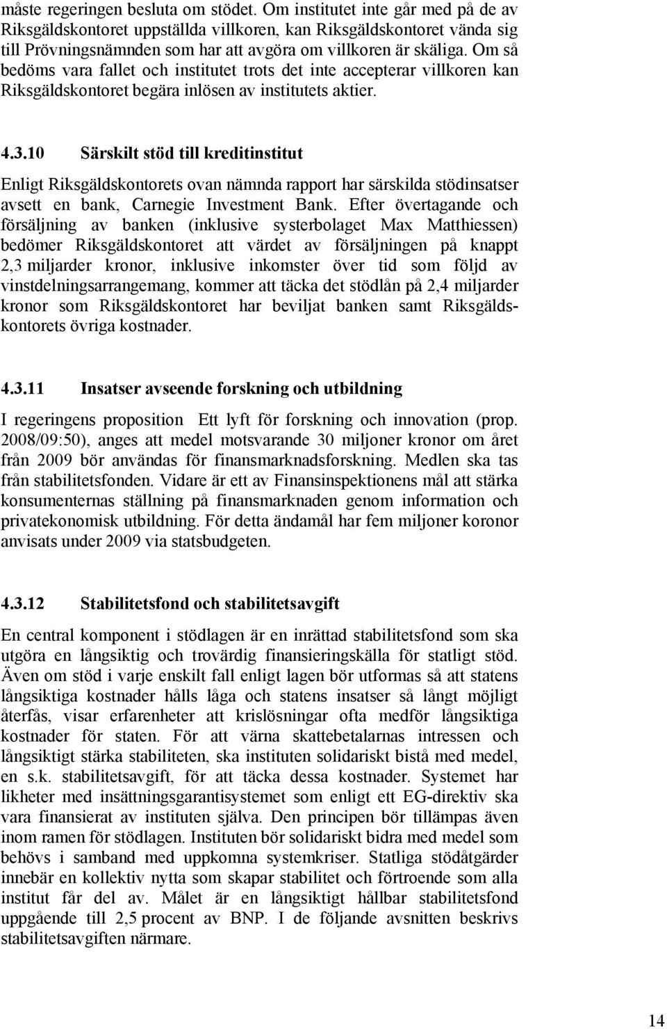 Om så bedöms vara fallet och institutet trots det inte accepterar villkoren kan Riksgäldskontoret begära inlösen av institutets aktier. 4.3.