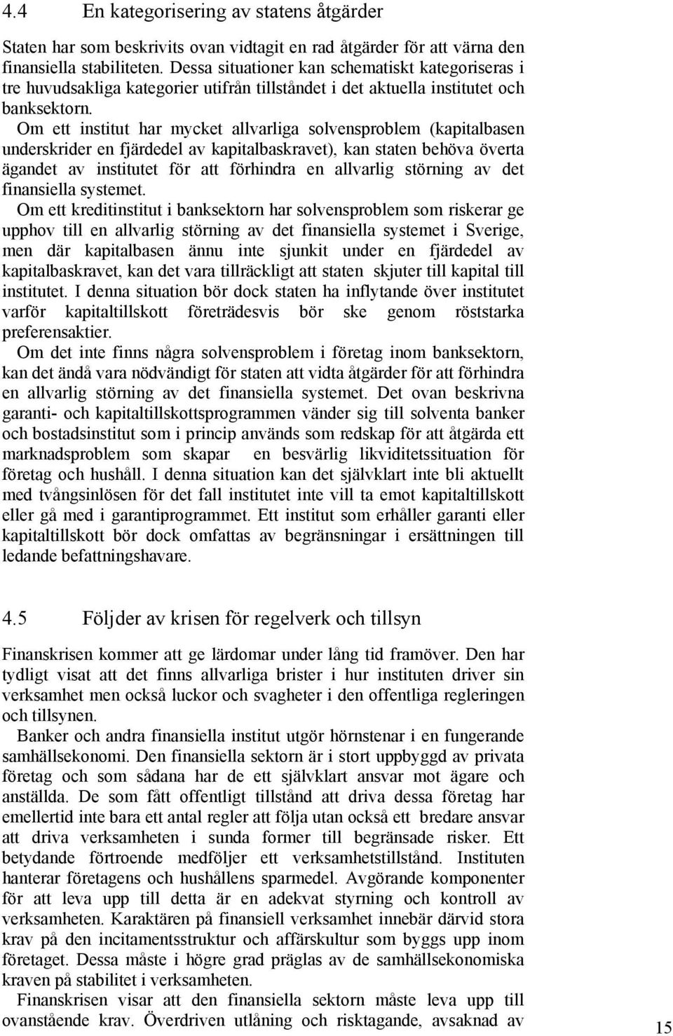 Om ett institut har mycket allvarliga solvensproblem (kapitalbasen underskrider en fjärdedel av kapitalbaskravet), kan staten behöva överta ägandet av institutet för att förhindra en allvarlig