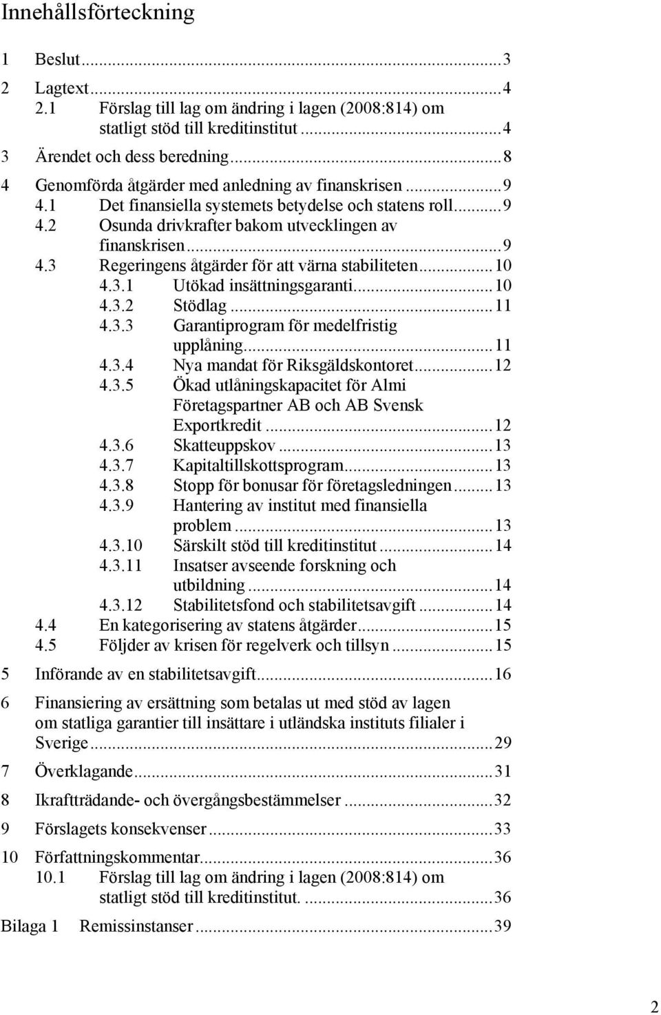 ..10 4.3.1 Utökad insättningsgaranti...10 4.3.2 Stödlag...11 4.3.3 Garantiprogram för medelfristig upplåning...11 4.3.4 Nya mandat för Riksgäldskontoret...12 4.3.5 Ökad utlåningskapacitet för Almi Företagspartner AB och AB Svensk Exportkredit.