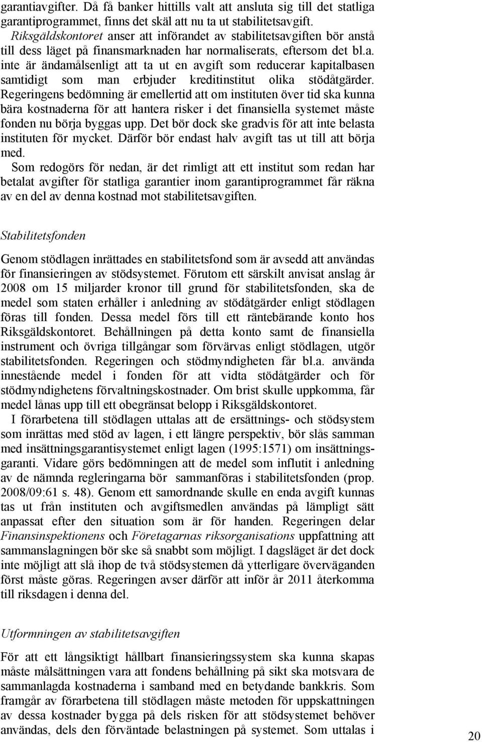 Regeringens bedömning är emellertid att om instituten över tid ska kunna bära kostnaderna för att hantera risker i det finansiella systemet måste fonden nu börja byggas upp.