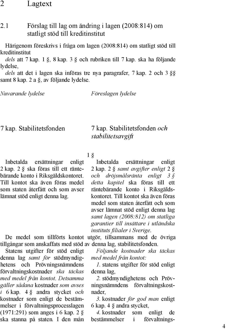 Nuvarande lydelse Föreslagen lydelse 7 kap. Stabilitetsfonden 7 kap. Stabilitetsfonden och stabilitetsavgift 1 Inbetalda ersättningar enligt Inbetalda ersättningar enligt 2 kap.