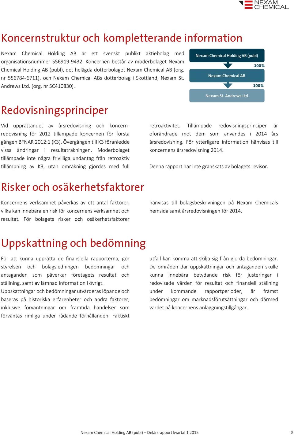 Andrews Ltd. (org. nr SC410830). Redovisningsprinciper Vid upprättandet av årsredovisning och koncernredovisning för 2012 tillämpade koncernen för första gången BFNAR 2012:1 (K3).