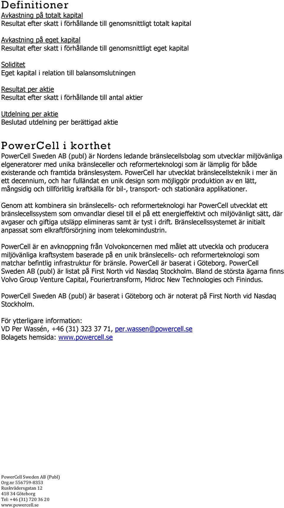 PowerCell i korthet PowerCell Sweden AB (publ) är Nordens ledande bränslecellsbolag som utvecklar miljövänliga elgeneratorer med unika bränsleceller och reformerteknologi som är lämplig för både