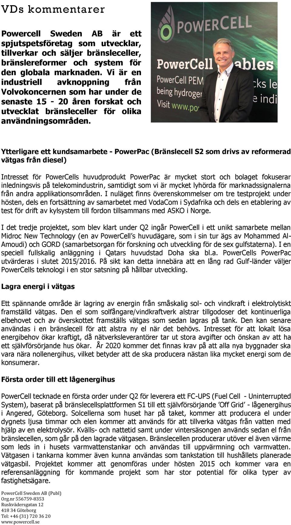 Ytterligare ett kundsamarbete - PowerPac (Bränslecell S2 som drivs av reformerad vätgas från diesel) Intresset för PowerCells huvudprodukt PowerPac är mycket stort och bolaget fokuserar inledningsvis