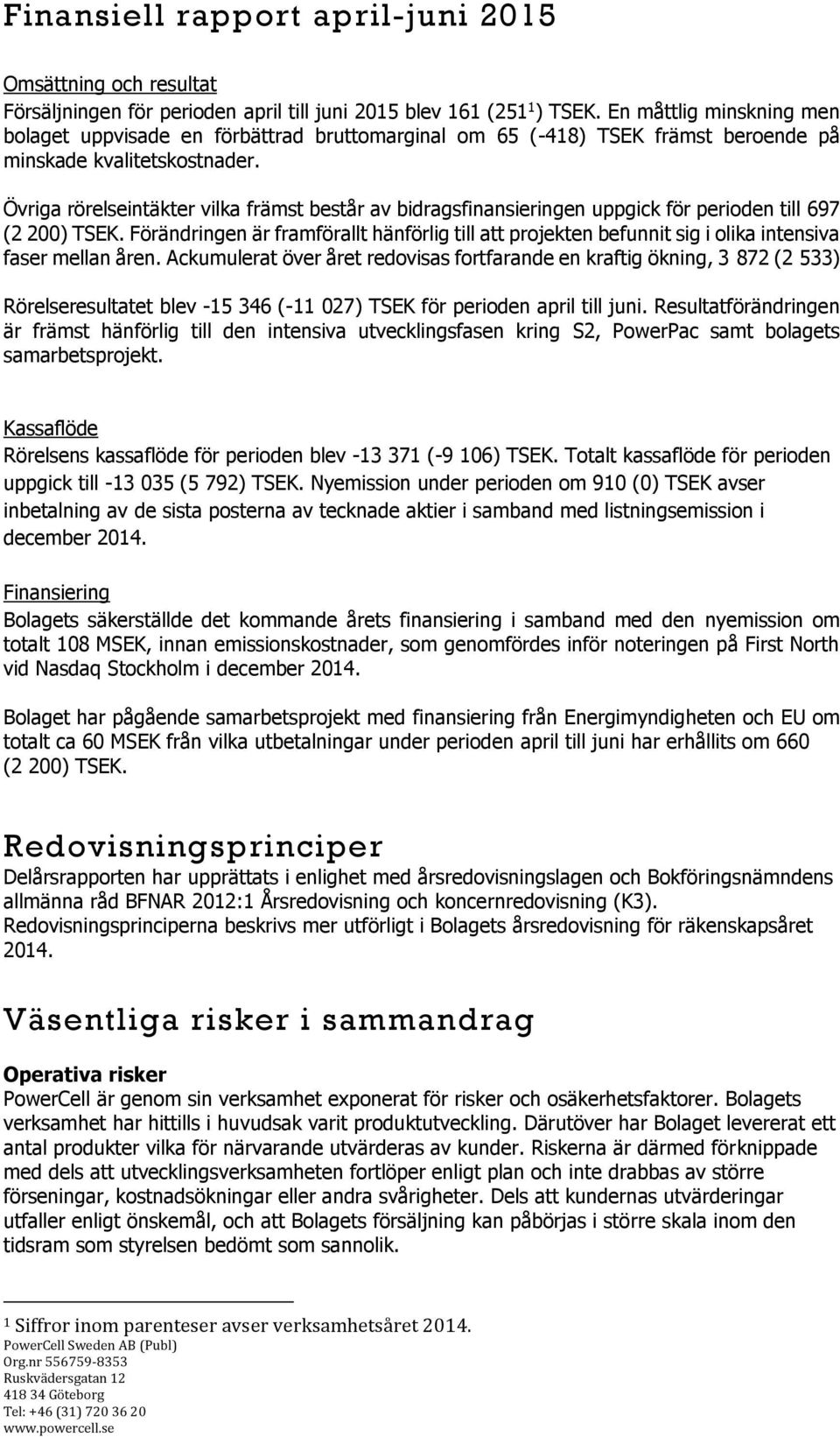 Övriga rörelseintäkter vilka främst består av bidragsfinansieringen uppgick för perioden till 697 (2 200) TSEK.