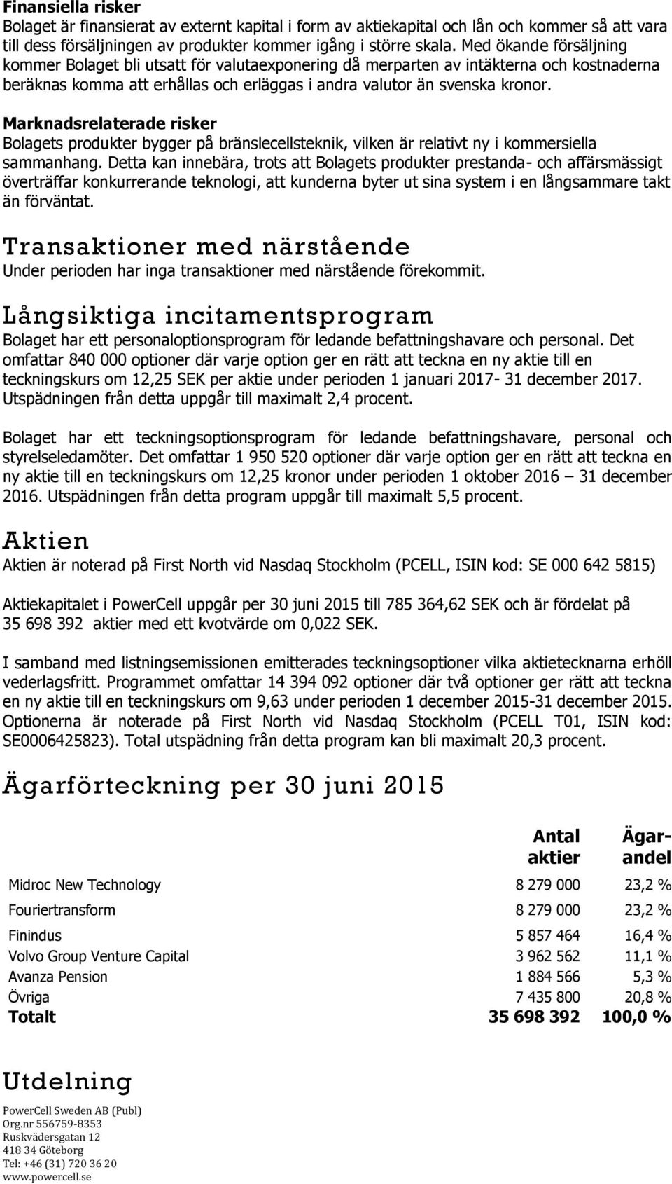 Marknadsrelaterade risker Bolagets produkter bygger på bränslecellsteknik, vilken är relativt ny i kommersiella sammanhang.