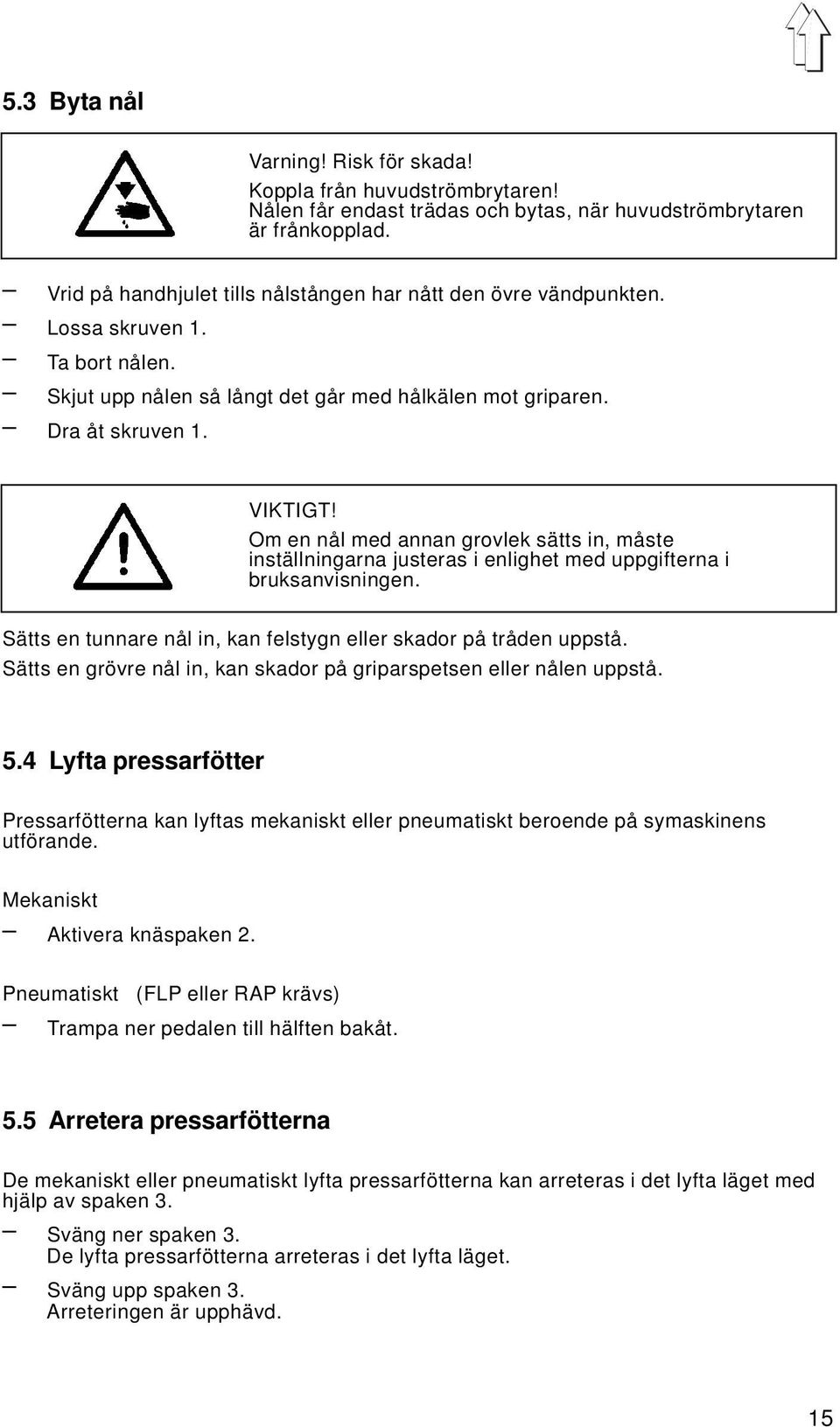 Om en nål med annan grovlek sätts in, måste inställningarna justeras i enlighet med uppgifterna i bruksanvisningen. Sätts en tunnare nål in, kan felstygn eller skador på tråden uppstå.