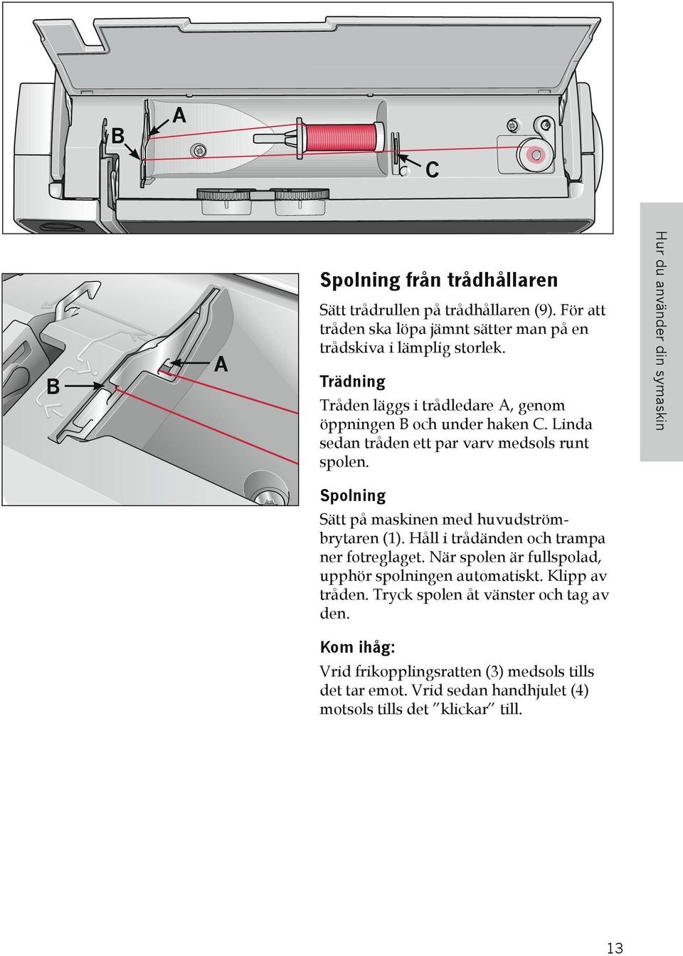 Hur du använder din symaskin Spolning Sätt på maskinen med huvudströmbrytaren (1). Håll i trådänden och trampa ner fotreglaget.