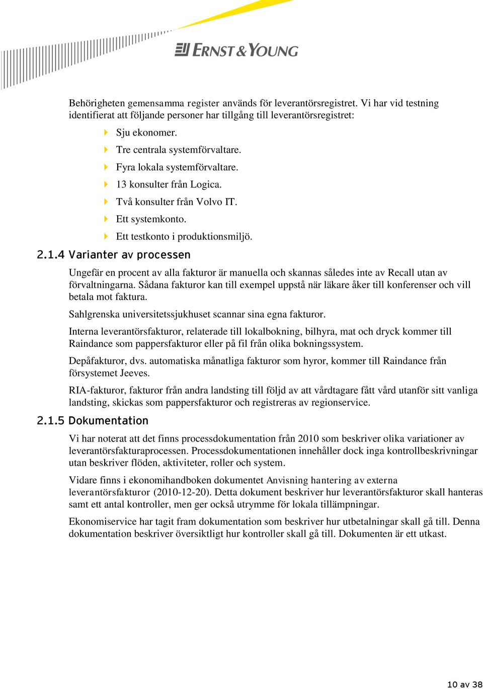 Sådana fakturor kan till exempel uppstå när läkare åker till konferenser och vill betala mot faktura. Sahlgrenska universitetssjukhuset scannar sina egna fakturor.