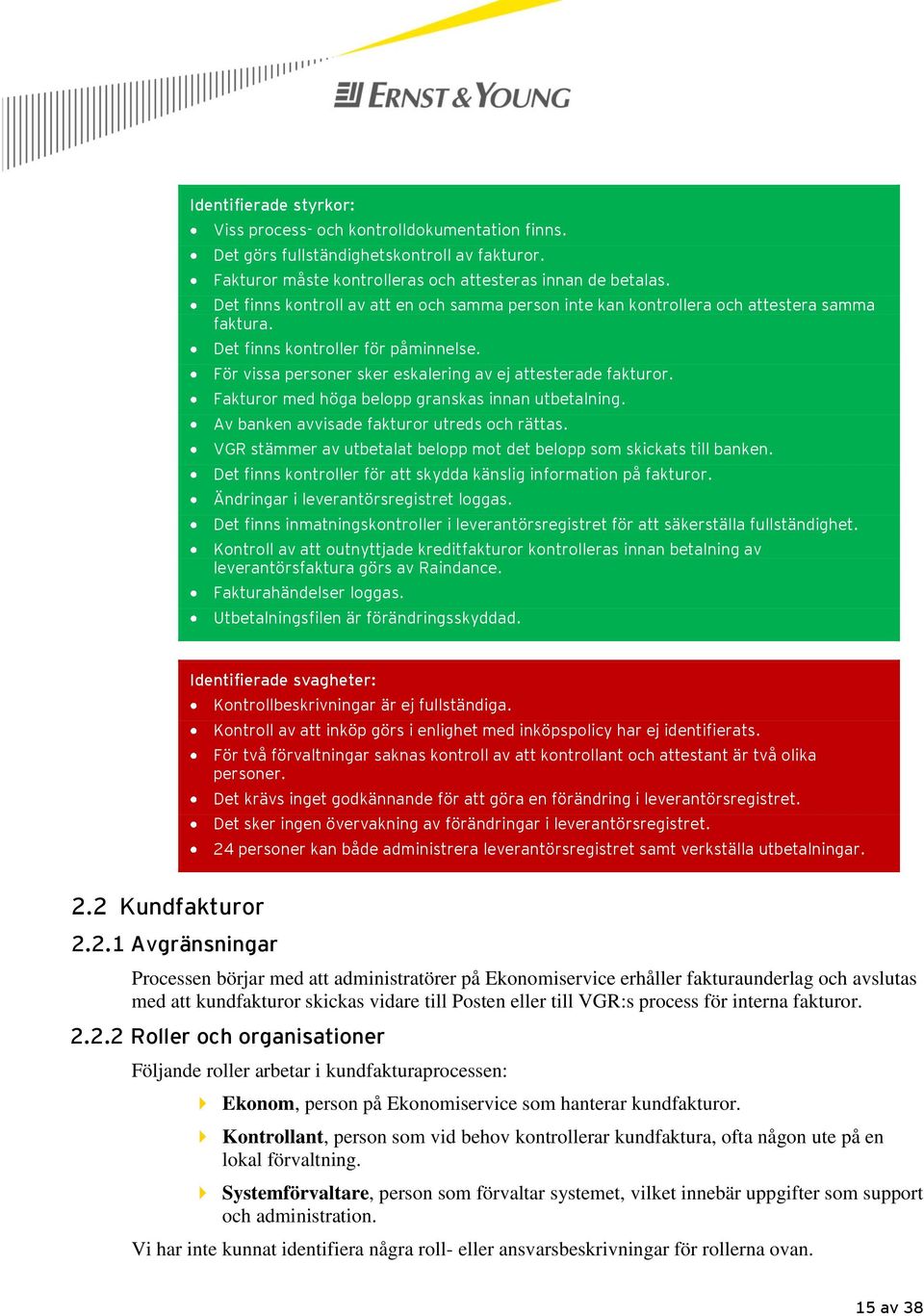 Fakturor med höga belopp granskas innan utbetalning. Av banken avvisade fakturor utreds och rättas. VGR stämmer av utbetalat belopp mot det belopp som skickats till banken.