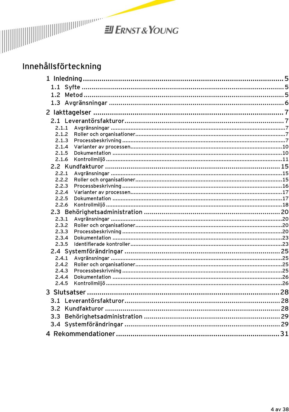 .. 16 2.2.4 Varianter av processen... 17 2.2.5 Dokumentation... 17 2.2.6 Kontrollmiljö... 18 2.3 Behörighetsadministration... 20 2.3.1 Avgränsningar... 20 2.3.2 Roller och organisationer... 20 2.3.3 Processbeskrivning.