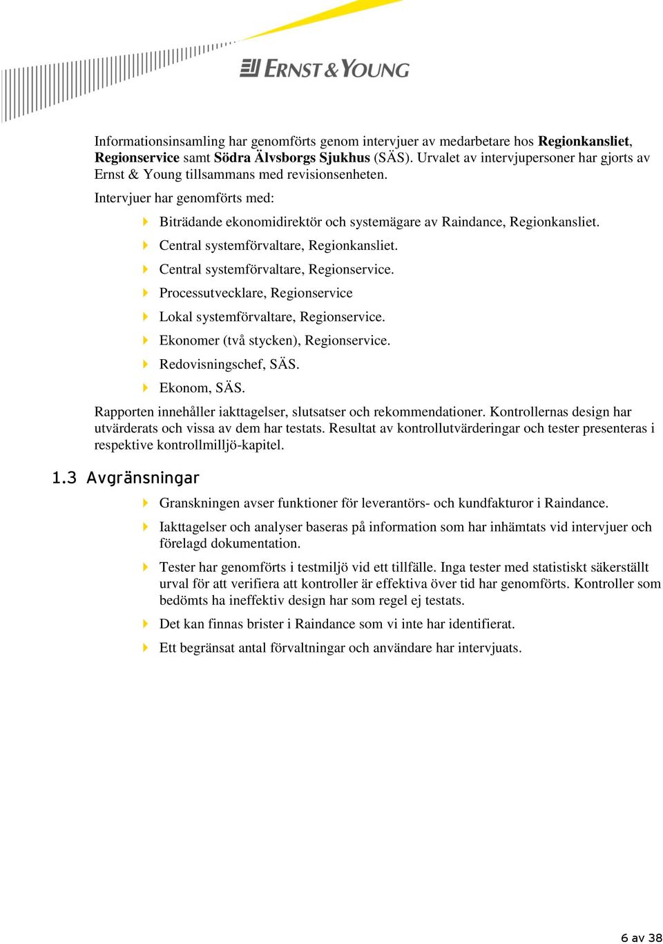 Central systemförvaltare, Regionkansliet. Central systemförvaltare, Regionservice. Processutvecklare, Regionservice Lokal systemförvaltare, Regionservice. Ekonomer (två stycken), Regionservice.