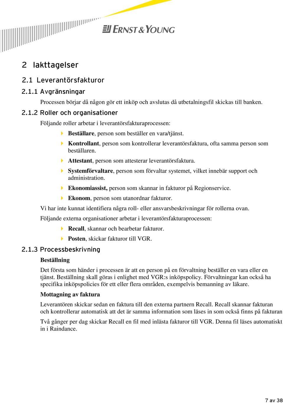 Systemförvaltare, person som förvaltar systemet, vilket innebär support och administration. Ekonomiassist, person som skannar in fakturor på Regionservice. Ekonom, person som utanordnar fakturor.