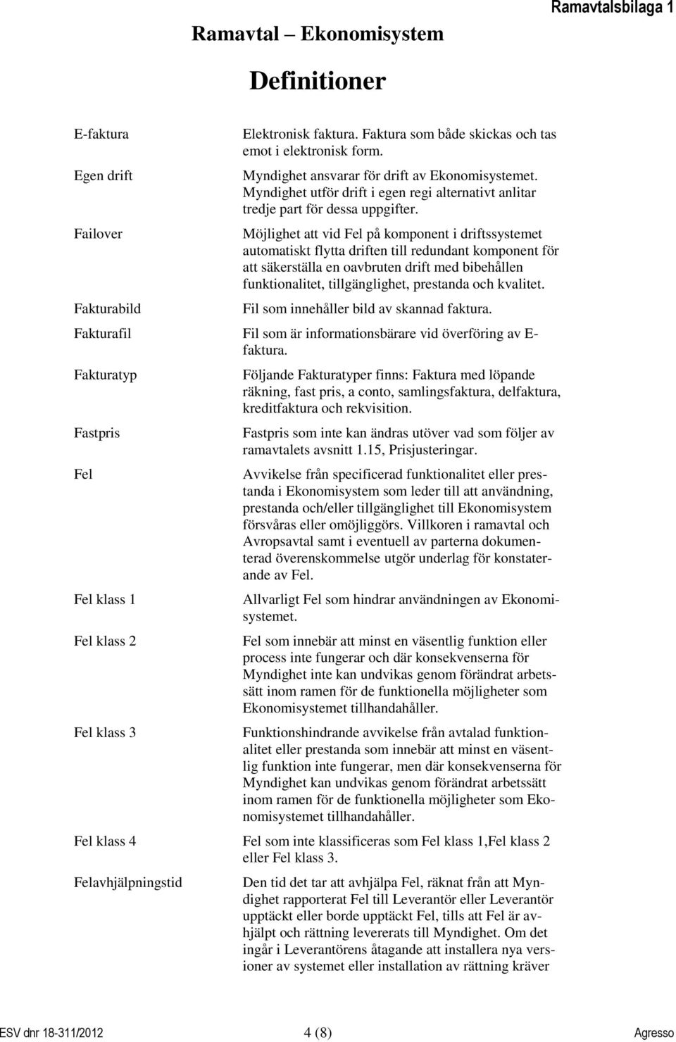 Möjlighet att vid Fel på komponent i driftssystemet automatiskt flytta driften till redundant komponent för att säkerställa en oavbruten drift med bibehållen funktionalitet, tillgänglighet, prestanda